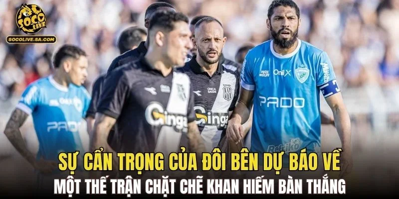 Sự cẩn trọng của đôi bên dự báo về một thế trận chặt chẽ khan hiếm bàn thắng