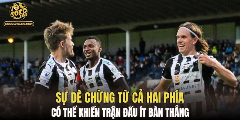Sự dè chừng từ cả hai phía có thể khiến trận đấu ít bàn thắng