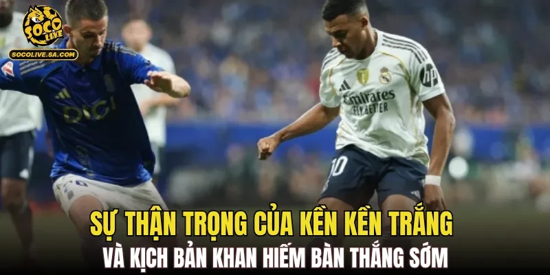 Sự thận trọng của Kền kền trắng và kịch bản khan hiếm bàn thắng sớm