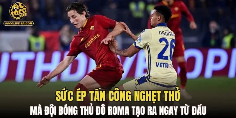 Sức ép tấn công nghẹt thở mà đội bóng thủ đô Roma tạo ra ngay từ đầu