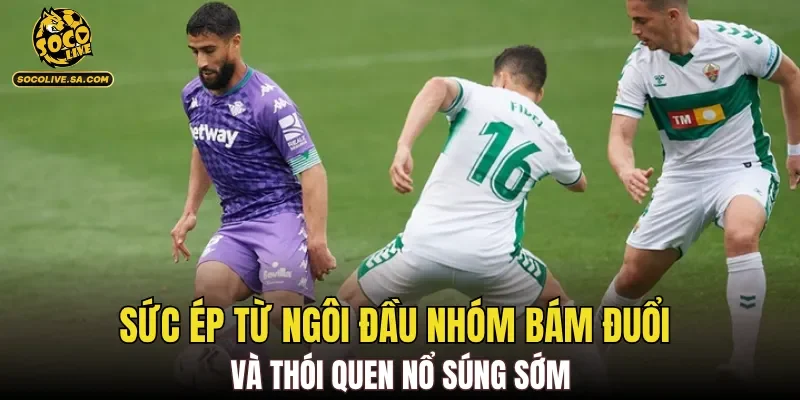 Sức ép từ ngôi đầu nhóm bám đuổi và thói quen nổ súng sớm