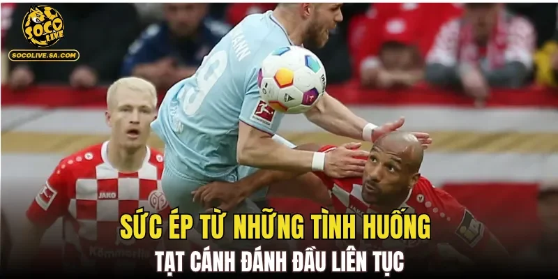 Sức ép từ những tình huống tạt cánh đánh đầu liên tục