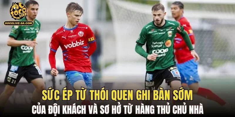 Sức ép từ thói quen ghi bàn sớm của đội khách và sơ hở từ hàng thủ chủ nhà