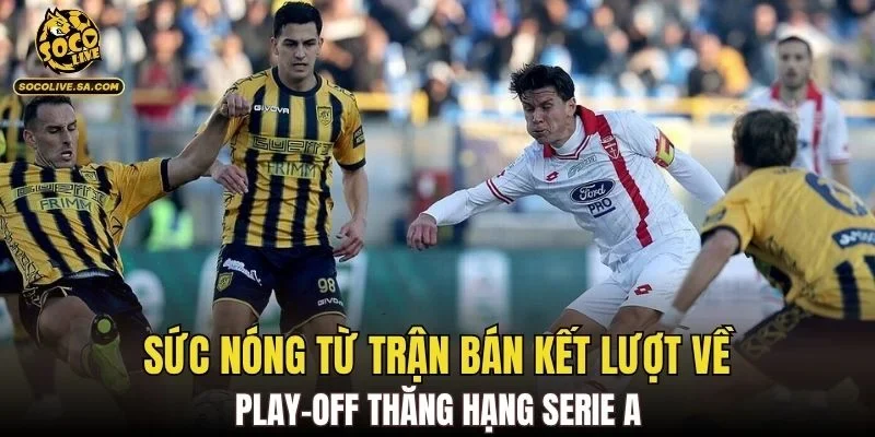 Sức nóng từ trận bán kết lượt về play-off thăng hạng Serie A