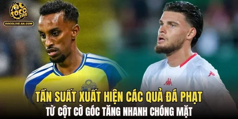 Tần suất xuất hiện các quả đá phạt từ cột cờ góc tăng nhanh chóng mặt