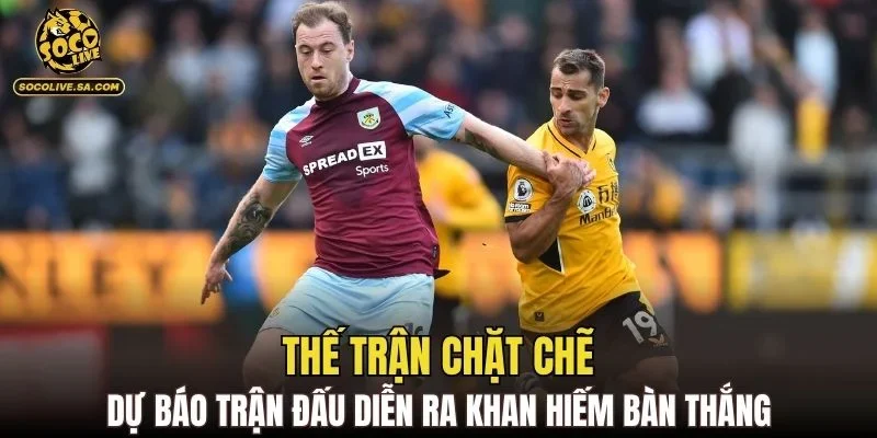 Thế trận chặt chẽ dự báo trận đấu diễn ra khan hiếm bàn thắng