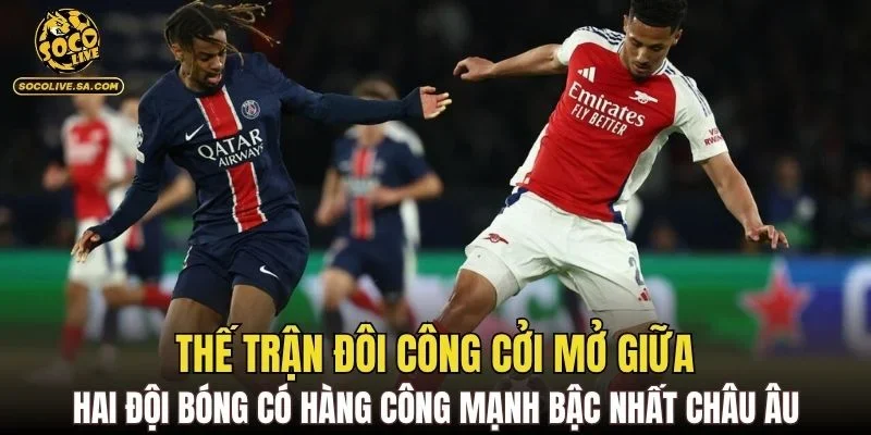 Thế trận đôi công cởi mở giữa hai đội bóng có hàng công mạnh bậc nhất châu Âu