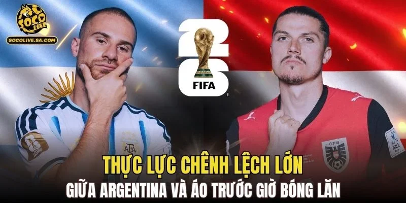 Thực lực chênh lệch lớn giữa Argentina và Áo trước giờ bóng lăn