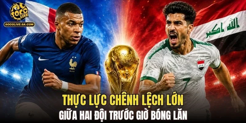 Thực lực chênh lệch lớn giữa hai đội trước giờ bóng lăn