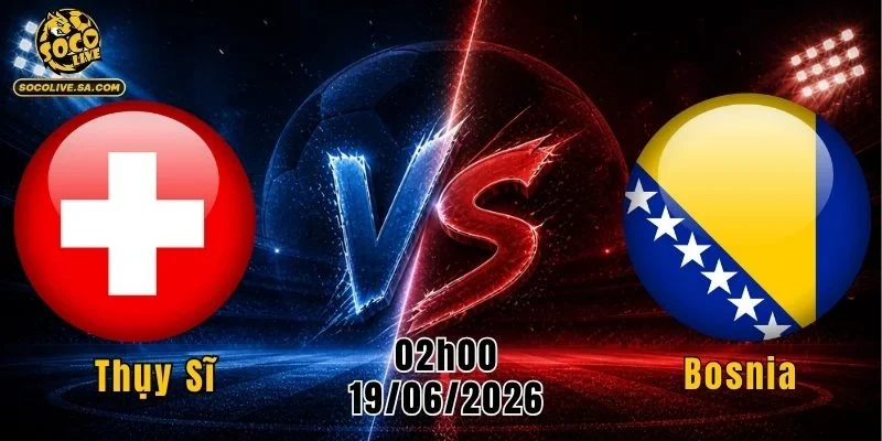 Thụy Sĩ vs Bosnia
