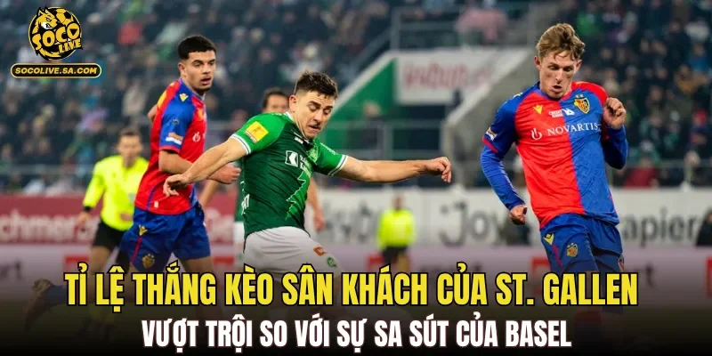 Tỉ lệ thắng kèo sân khách của St. Gallen vượt trội so với sự sa sút của Basel