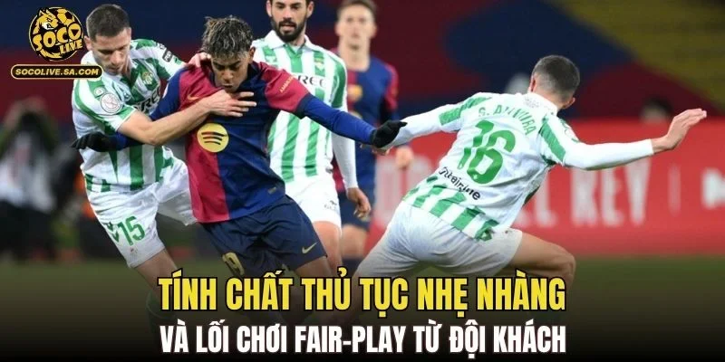 Tính chất thủ tục nhẹ nhàng và lối chơi fair-play từ đội khách