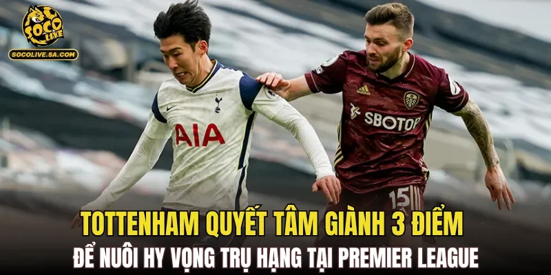 Tottenham quyết tâm giành 3 điểm để nuôi hy vọng trụ hạng tại Premier League