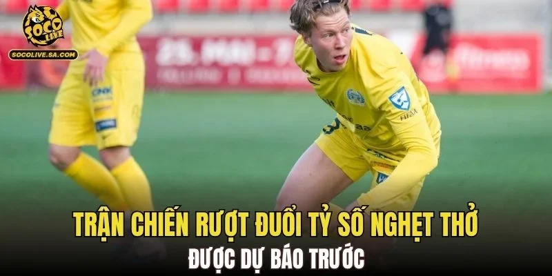 Trận chiến rượt đuổi tỷ số nghẹt thở được dự báo trước