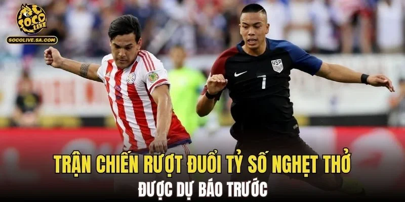 Trận chiến rượt đuổi tỷ số nghẹt thở được dự báo trước