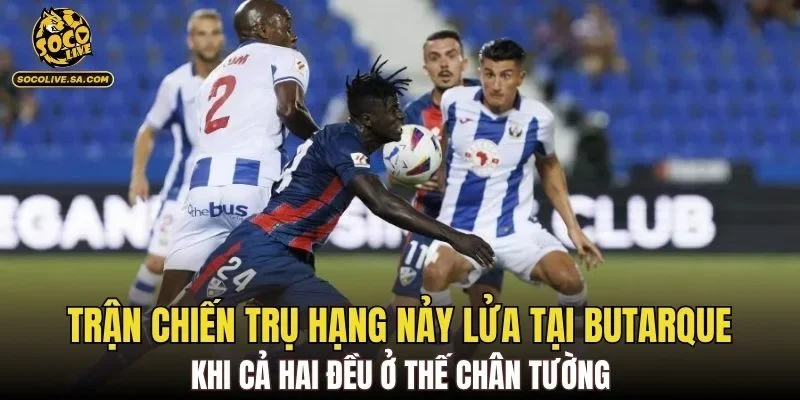 Trận chiến trụ hạng nảy lửa tại Butarque khi cả hai đều ở thế chân tường