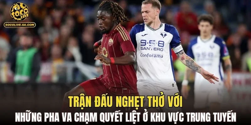 Trận đấu nghẹt thở với những pha va chạm quyết liệt ở khu vực trung tuyến