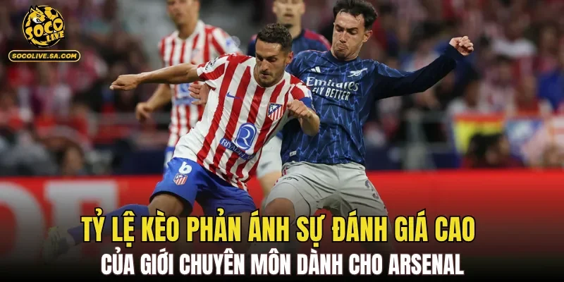 Tỷ lệ kèo phản ánh sự đánh giá cao của giới chuyên môn dành cho Arsenal