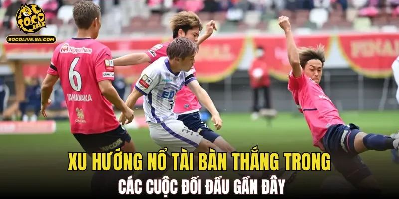 Xu hướng nổ tài bàn thắng trong các cuộc đối đầu gần đây