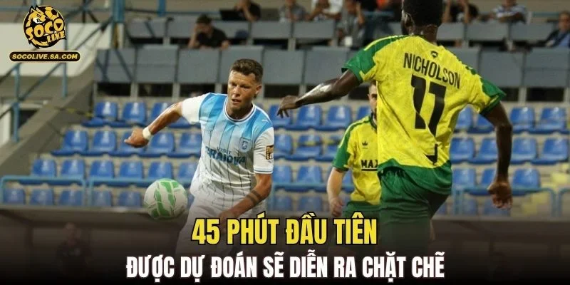 45 phút đầu tiên được dự đoán sẽ diễn ra chặt chẽ