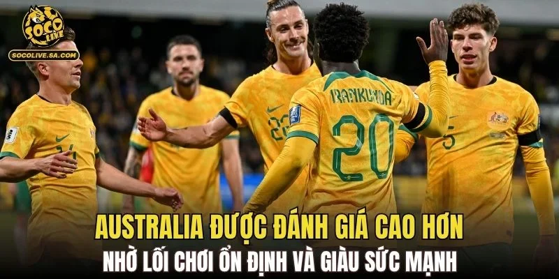 Australia được đánh giá cao hơn nhờ lối chơi ổn định và giàu sức mạnh
