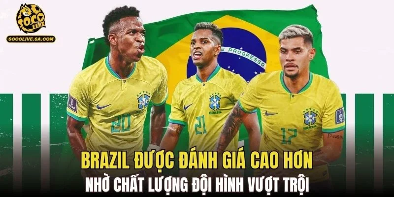 Brazil được đánh giá cao hơn nhờ chất lượng đội hình vượt trội