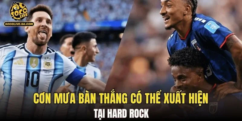 Cơn mưa bàn thắng có thể xuất hiện tại Hard Rock