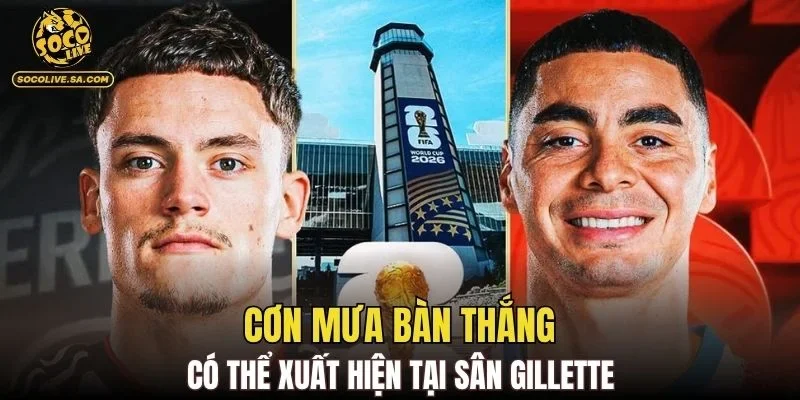 Cơn mưa bàn thắng có thể xuất hiện tại sân Gillette