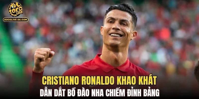 Cristiano Ronaldo khao khát dẫn dắt Bồ Đào Nha chiếm đỉnh bảng
