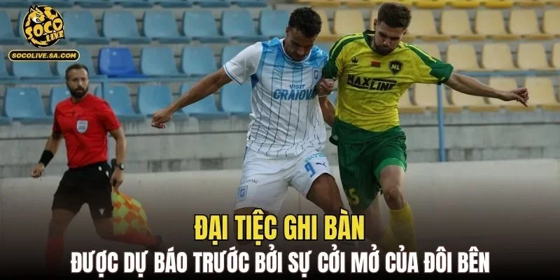 Đại tiệc ghi bàn được dự báo trước bởi sự cởi mở của đôi bên