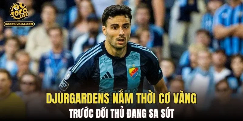 Djurgardens nắm thời cơ vàng trước đối thủ đang sa sút