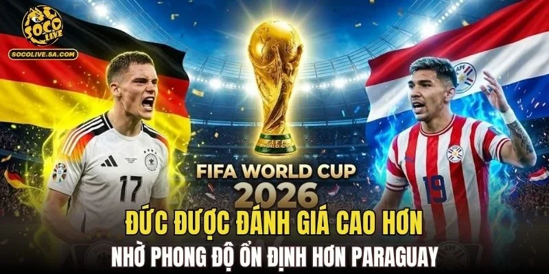 Đức được đánh giá cao hơn nhờ phong độ ổn định hơn Paraguay