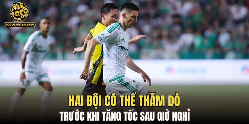 Hai đội có thể thăm dò trước khi tăng tốc sau giờ nghỉ