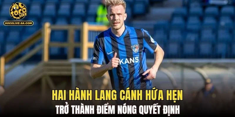 Hai hành lang cánh hứa hẹn trở thành điểm nóng quyết định