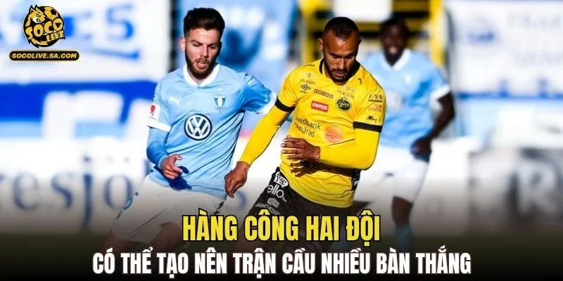 Hàng công hai đội có thể tạo nên trận cầu nhiều bàn thắng