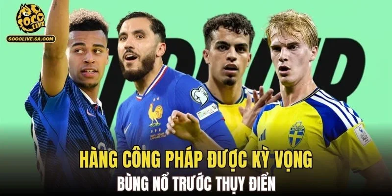 Hàng công Pháp được kỳ vọng bùng nổ trước Thụy Điển