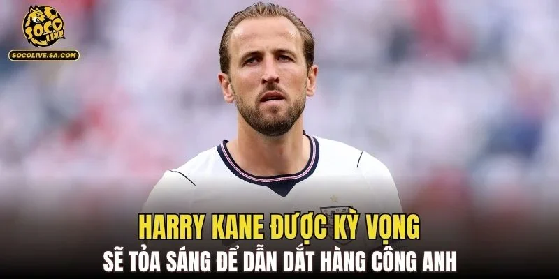 Harry Kane được kỳ vọng sẽ tỏa sáng để dẫn dắt hàng công Anh