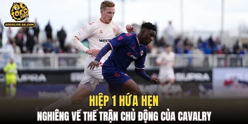 Hiệp 1 hứa hẹn nghiêng về thế trận chủ động của Cavalry