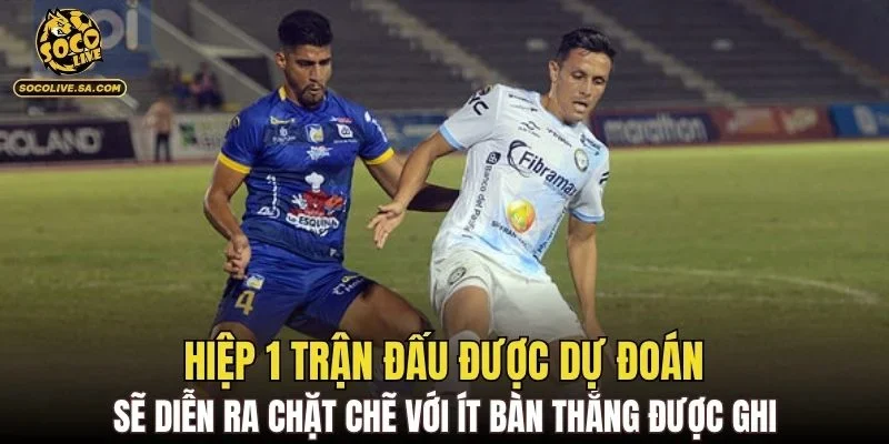 Hiệp 1 trận đấu được dự đoán sẽ diễn ra chặt chẽ với ít bàn thắng được ghi