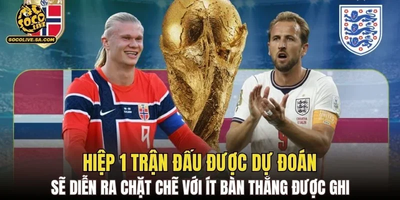 Hiệp 1 trận đấu được dự đoán sẽ diễn ra chặt chẽ
