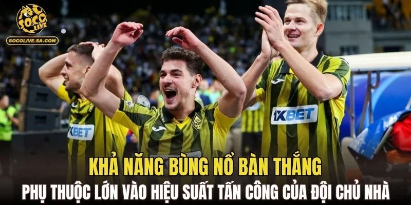 Khả năng bùng nổ bàn thắng phụ thuộc lớn vào hiệu suất tấn công của đội chủ nhà
