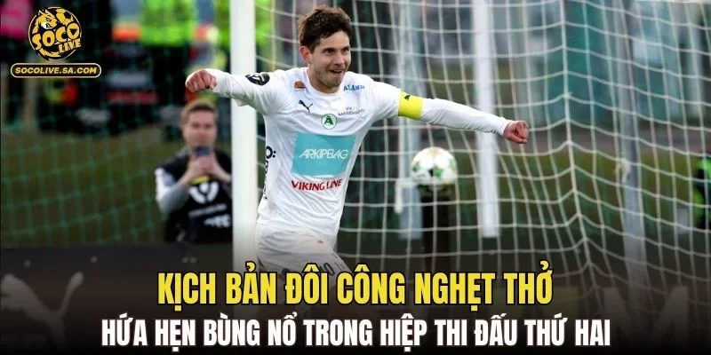 Kịch bản đôi công nghẹt thở hứa hẹn bùng nổ trong hiệp thi đấu thứ hai