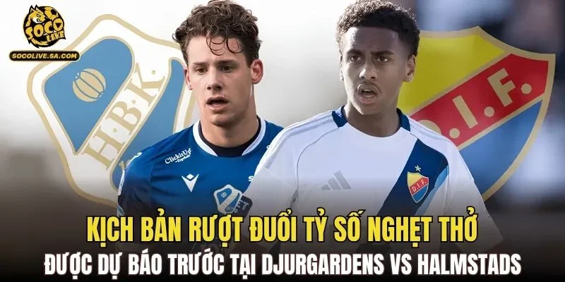 Kịch bản rượt đuổi tỷ số nghẹt thở được dự báo trước tại Djurgardens vs Halmstads