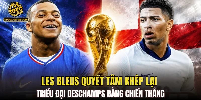 Les Bleus quyết tâm khép lại triều đại Deschamps bằng chiến thắng