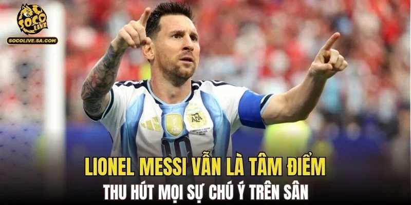 Lionel Messi vẫn là tâm điểm thu hút mọi sự chú ý trên sân
