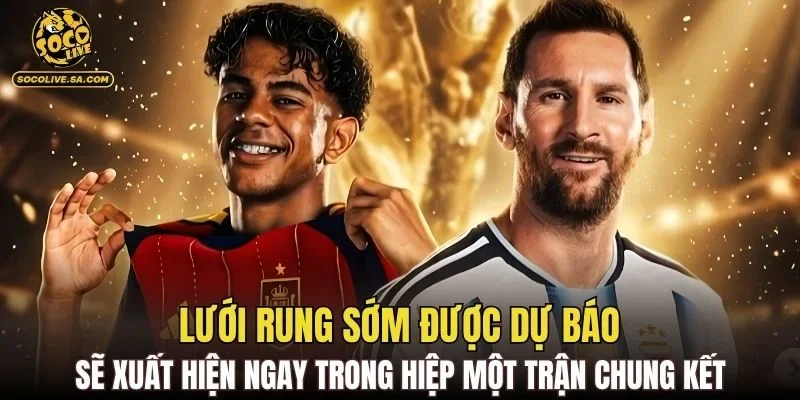 Lưới rung sớm được dự báo sẽ xuất hiện ngay trong hiệp một trận chung kết