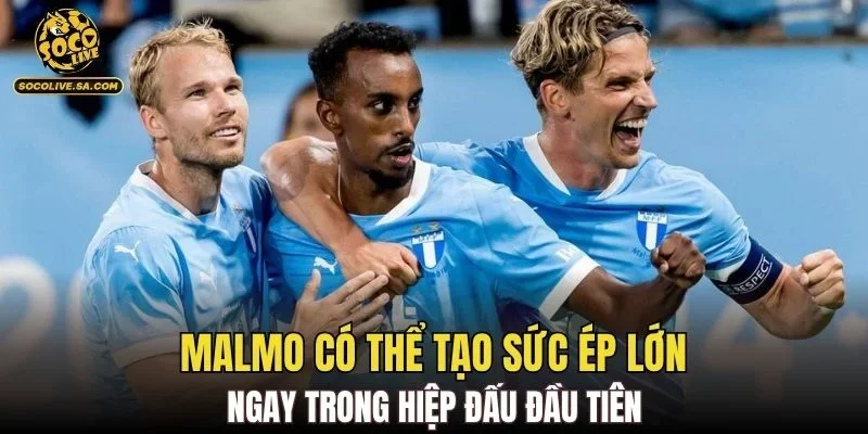 Malmo có thể tạo sức ép lớn ngay trong hiệp đấu đầu tiên