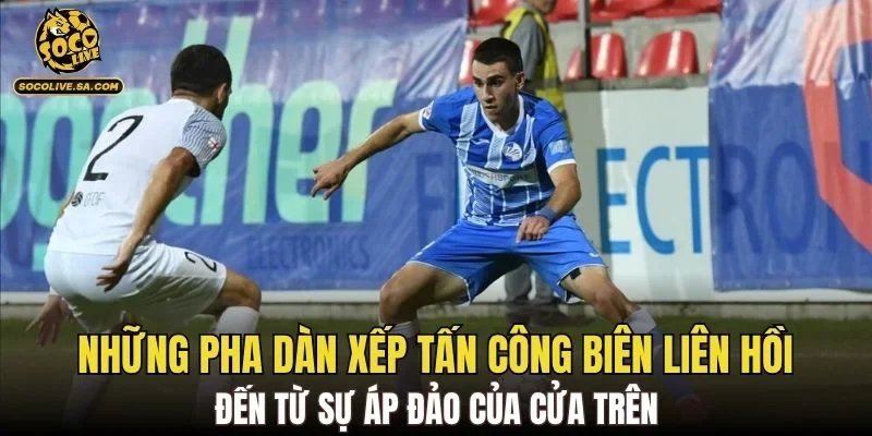 Những pha dàn xếp tấn công biên liên hồi đến từ sự áp đảo của cửa trên
