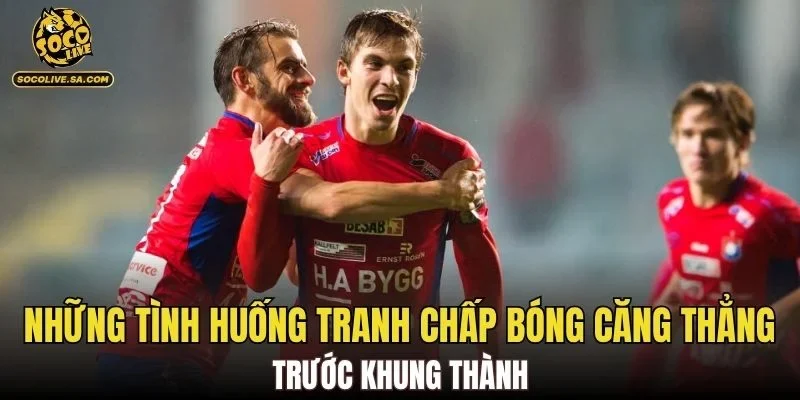 Những tình huống tranh chấp bóng căng thẳng trước khung thành