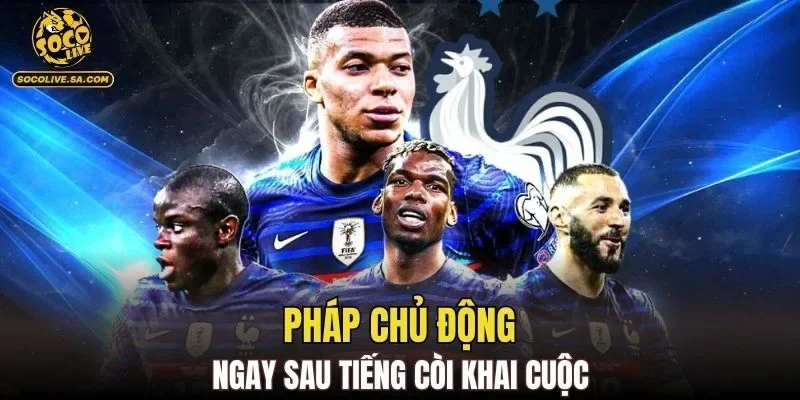 Pháp chủ động ngay sau tiếng còi khai cuộc